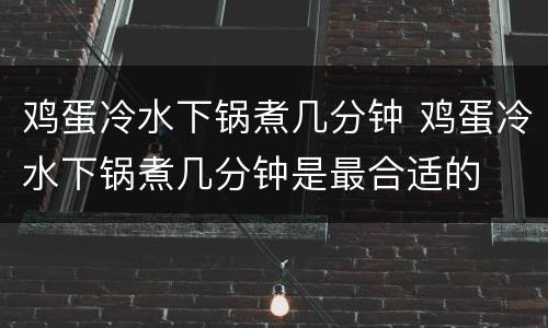 鸡蛋冷水下锅煮几分钟 鸡蛋冷水下锅煮几分钟是最合适的