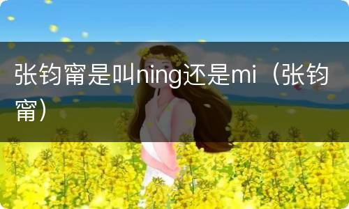 张钧甯是叫ning还是mi（张钧甯）