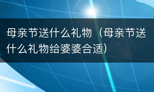 母亲节送什么礼物（母亲节送什么礼物给婆婆合适）