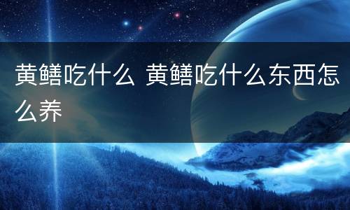 黄鳝吃什么 黄鳝吃什么东西怎么养