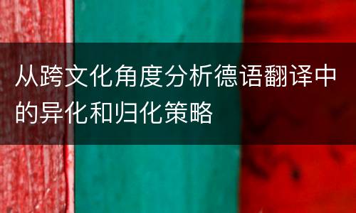从跨文化角度分析德语翻译中的异化和归化策略
