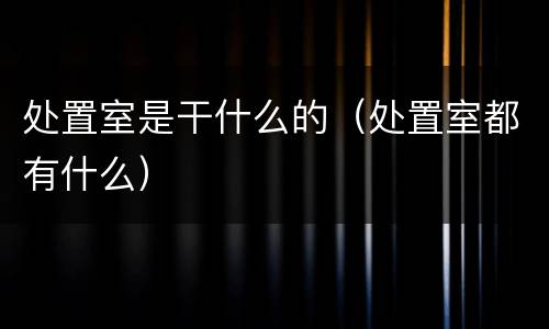处置室是干什么的（处置室都有什么）