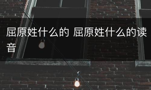 屈原姓什么的 屈原姓什么的读音