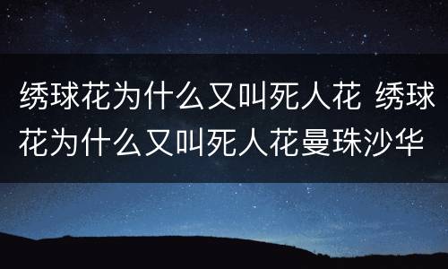 绣球花为什么又叫死人花 绣球花为什么又叫死人花曼珠沙华