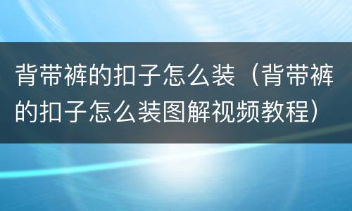 背带裤的扣子怎么装（背带裤的扣子怎么装图解视频教程）