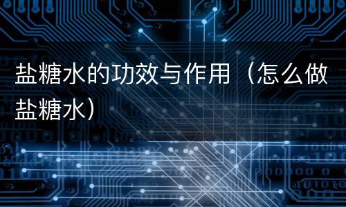 盐糖水的功效与作用（怎么做盐糖水）