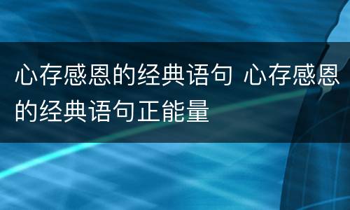 心存感恩的经典语句 心存感恩的经典语句正能量