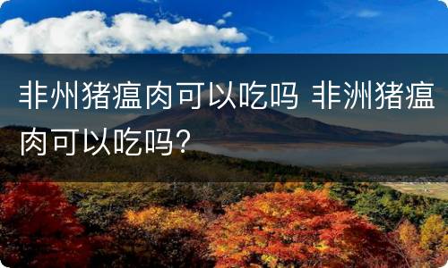 非州猪瘟肉可以吃吗 非洲猪瘟肉可以吃吗?