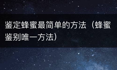 鉴定蜂蜜最简单的方法（蜂蜜鉴别唯一方法）