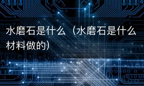 水磨石是什么（水磨石是什么材料做的）