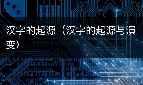 汉字的起源（汉字的起源与演变）
