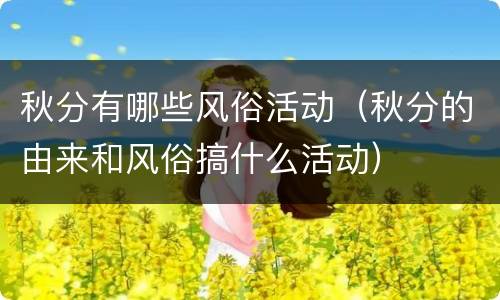 秋分有哪些风俗活动（秋分的由来和风俗搞什么活动）