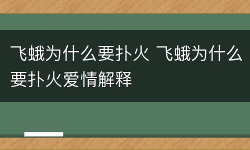 飞蛾为什么要扑火 飞蛾为什么要扑火爱情解释