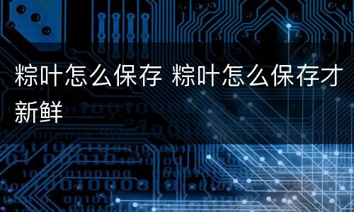 粽叶怎么保存 粽叶怎么保存才新鲜