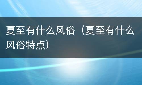 夏至有什么风俗（夏至有什么风俗特点）