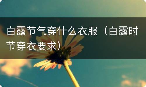 白露节气穿什么衣服（白露时节穿衣要求）