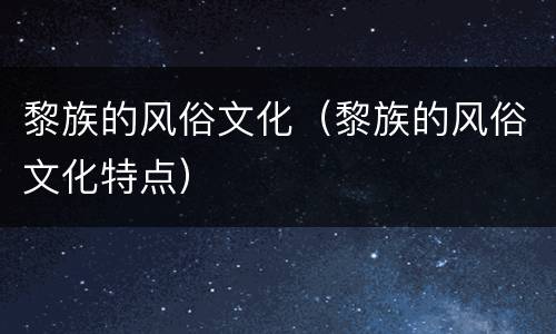 黎族的风俗文化（黎族的风俗文化特点）