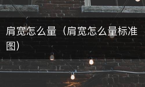 肩宽怎么量（肩宽怎么量标准图）