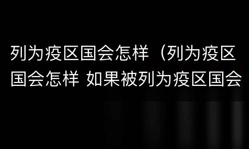 列为疫区国会怎样（列为疫区国会怎样 如果被列为疫区国会怎样）