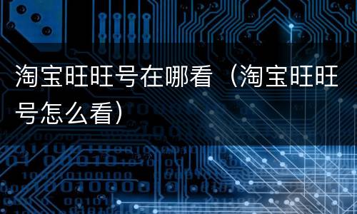 淘宝旺旺号在哪看（淘宝旺旺号怎么看）