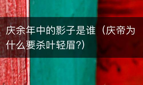 庆余年中的影子是谁（庆帝为什么要杀叶轻眉?）