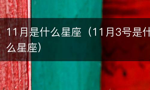 11月是什么星座（11月3号是什么星座）