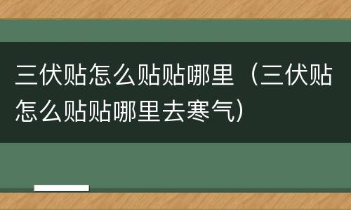 三伏贴怎么贴贴哪里（三伏贴怎么贴贴哪里去寒气）