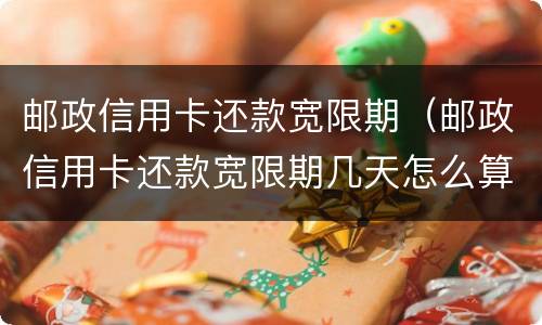 邮政信用卡还款宽限期（邮政信用卡还款宽限期几天怎么算）
