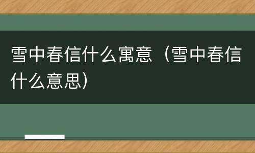 雪中春信什么寓意（雪中春信什么意思）