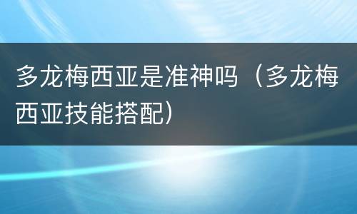 多龙梅西亚是准神吗（多龙梅西亚技能搭配）