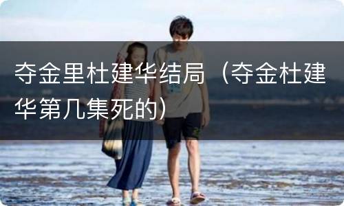 夺金里杜建华结局（夺金杜建华第几集死的）