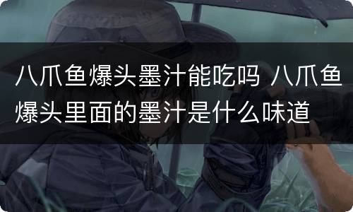 八爪鱼爆头墨汁能吃吗 八爪鱼爆头里面的墨汁是什么味道