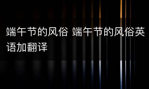 端午节的风俗 端午节的风俗英语加翻译