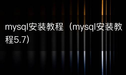 mysql安装教程（mysql安装教程5.7）