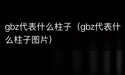 gbz代表什么柱子（gbz代表什么柱子图片）