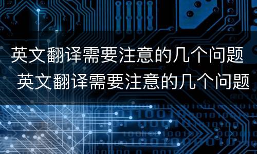 英文翻译需要注意的几个问题 英文翻译需要注意的几个问题有哪些