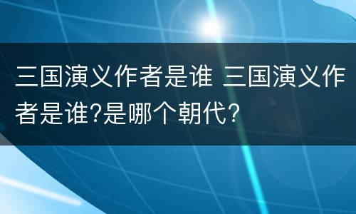 三国演义作者是谁 三国演义作者是谁?是哪个朝代?