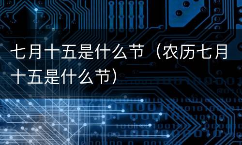 七月十五是什么节（农历七月十五是什么节）