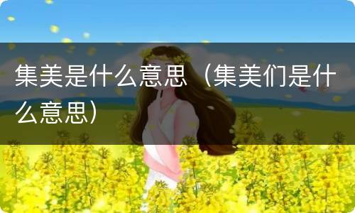 集美是什么意思（集美们是什么意思）
