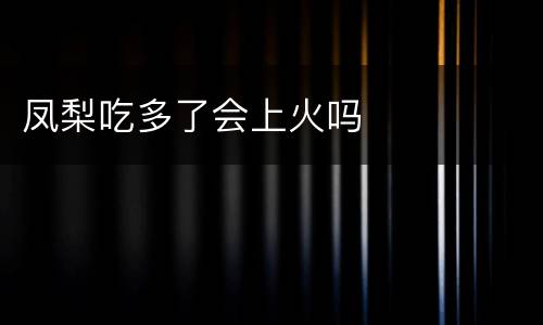 凤梨吃多了会上火吗