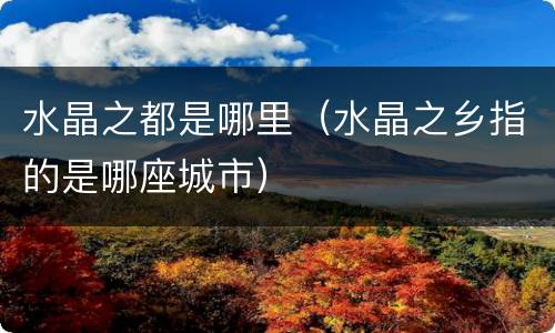 水晶之都是哪里（水晶之乡指的是哪座城市）