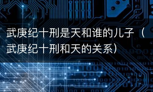 武庚纪十刑是天和谁的儿子（武庚纪十刑和天的关系）