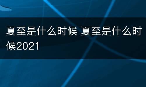 夏至是什么时候 夏至是什么时候2021