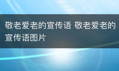 敬老爱老的宣传语 敬老爱老的宣传语图片