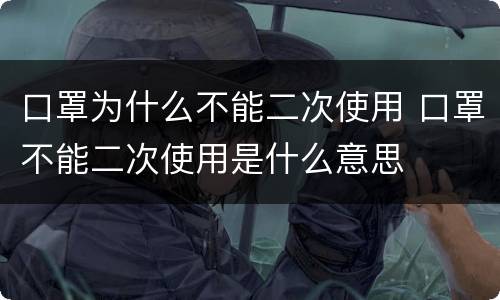 口罩为什么不能二次使用 口罩不能二次使用是什么意思
