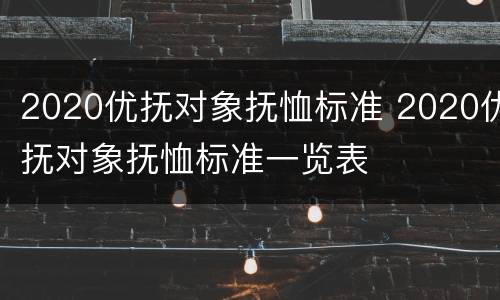 2020优抚对象抚恤标准 2020优抚对象抚恤标准一览表