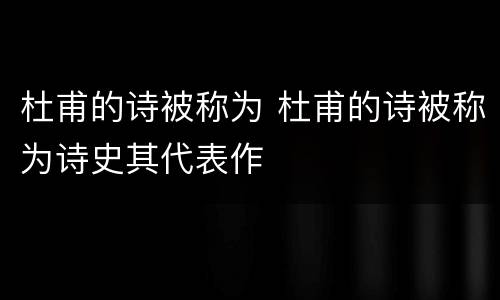 杜甫的诗被称为 杜甫的诗被称为诗史其代表作