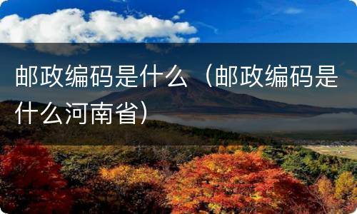 邮政编码是什么（邮政编码是什么河南省）
