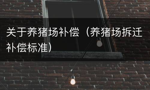 关于养猪场补偿（养猪场拆迁补偿标准）