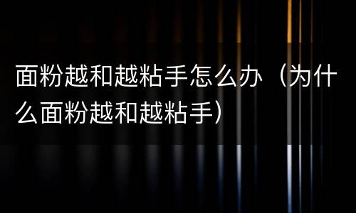 面粉越和越粘手怎么办（为什么面粉越和越粘手）